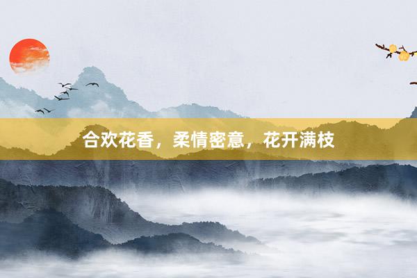 合欢花香，柔情密意，花开满枝